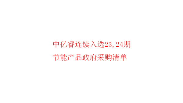 繼入選第23期“節(jié)能產(chǎn)品政府采購清單”后，中億睿再次入選24期榜單